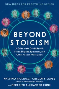 Beyond Stoicism A Guide to the Good Life with Stoics, Skeptics, Epicureans, and Other Ancient Philosophers