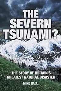 The Severn Tsunami The Story of Britain's Greatest Natural Disaster