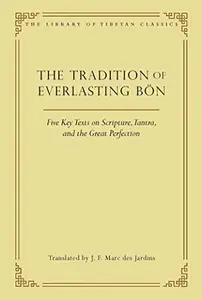 The Tradition of Everlasting Bon Five Key Texts on Scripture, Tantra, and the Great Perfection