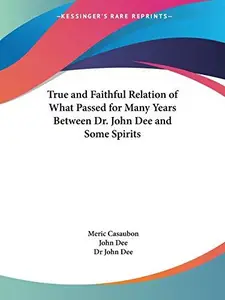 True and Faithful Relation of What Passed for Many Years Between Dr. John Dee and Some Spirits