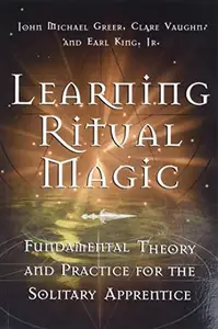 Learning Ritual Magic Fundamental Theory and Practice for the Solitary Apprentice