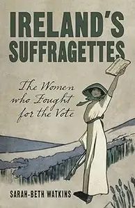 Ireland's Suffragettes The Women Who Fought for the Vote