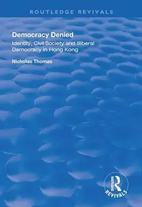 Democracy Denied Identity, Civil Society and Illiberal Democracy in Hong Kong