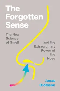 The Forgotten Sense The New Science of Smell–and the Extraordinary Power of the Nose