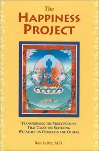 The Happiness Project Transforming the Three Poisons that Cause the Suffering We Inflict on Ourselves and Others