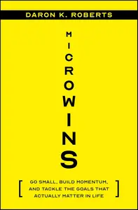 Microwins Go Small, Build Momentum, and Tackle the Goals that Actually Matter in Life
