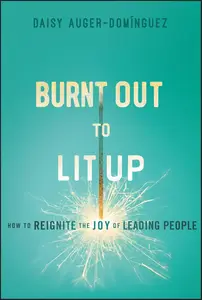 Burnt Out to Lit Up How to Reignite the Joy of Leading People