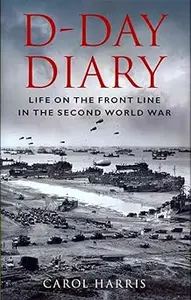 D–Day Diary Life on the Front Line in the Second World War