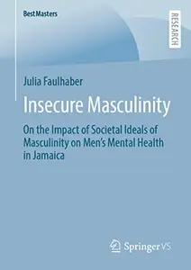 Insecure Masculinity On the Impact of Societal Ideals of Masculinity on Men's Mental Health in Jamaica (BestMasters)