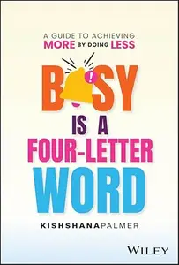 Busy Is a Four–Letter Word A Guide to Achieving More by Doing Less