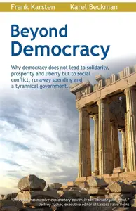 Beyond Democracy Why democracy does not lead to solidarity, prosperity and liberty but to social conflict, runaway spending an