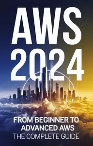 AWS 2024 From Beginner to Advanced AWS The Complete Guide