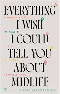 Everything I Wish I Could Tell You about Midlife A Woman's Guide to Health in the Body You Actually Have