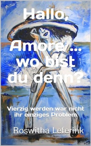 Cover: Roswitha Leferink - Hallo, Amore :. wo bist du denn:: Vierzig werden war nicht ihr einziges Problem