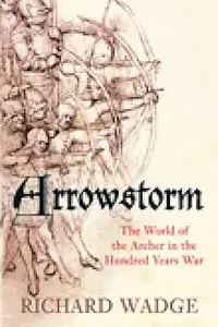 Arrowstorm The World Of The Archer In The Hundred Years War