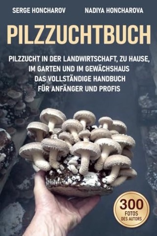 Cover: Serge Honcharov - Pilzzuchtbuch: Pilzzucht in der Landwirtschaft, zu Hause, im Garten und im Gew&auml;chshaus Das Vollst&auml;ndige Handbuch f&uuml;r Anf&auml;nger und Profis