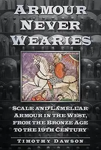 Armour Never Wearies Scale and Lamellar Armour in the West, from the Bronze Age to the 19th Century