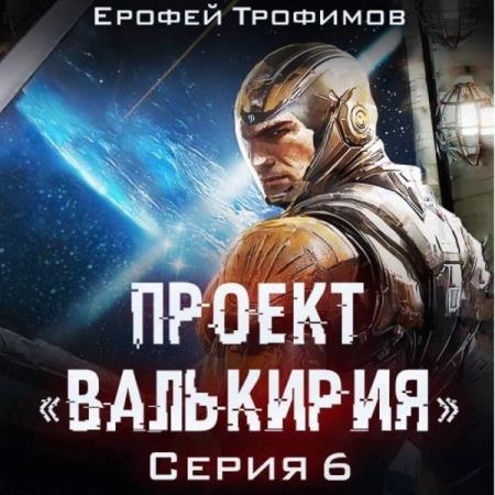 Трофимов Ерофей - Проект «Валькирия». Серия 6 (Аудиокнига)