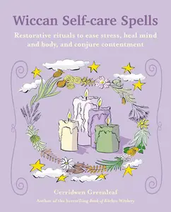 Wiccan Self–care Spells Restorative rituals to ease stress, heal mind and body, and conjure contentment