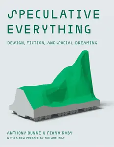 Speculative Everything, With a new preface by the authors Design, Fiction, and Social Dreaming