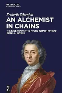 An Alchemist in Chains The Case Against the Mystic Johann Konrad Dippel in Altona