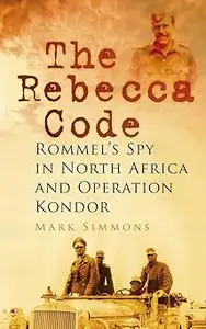 The Rebecca Code Rommel's Spy in North Africa and Operation Kondor