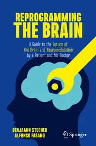 Reprogramming the Brain A Guide to the Future of the Brain and Neuromodulation by a Patient and his Doctor