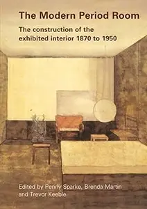 The Modern Period Room The Construction of the Exhibited Interior 1870–1950