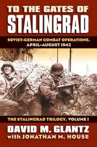 To the Gates of Stalingrad Soviet–German Combat Operations, April–August 1942, The Stalingrad Trilogy, Volume I