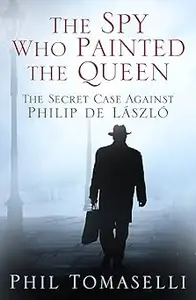 The Spy Who Painted the Queen The Secret Case Against Philip de László