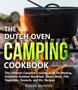 The Dutch Oven Camping Cookbook The Ultimate Campfire Cooking Book