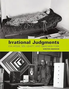 Irrational Judgments Eva Hesse, Sol LeWitt, and 1960s New York