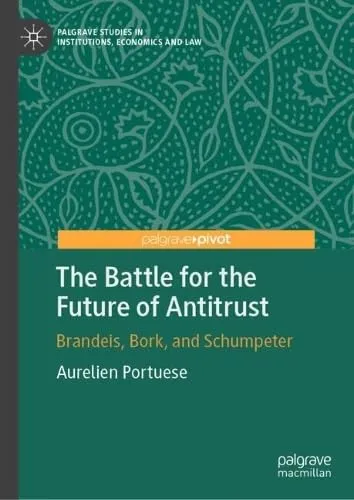 The Battle for the Future of Antitrust Brandeis, Bork, and Schumpeter