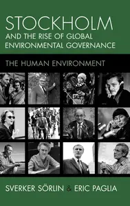 Stockholm and the Rise of Global Environmental Governance The Human Environment (Studies in Environment and History)