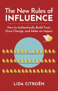 The New Rules of Influence How to Authentically Build Trust, Drive Change, and Make an Impact