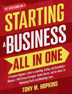 Starting A Business All In One A Complete Beginners' Guide to Launching, Scaling, and Succeeding a Business