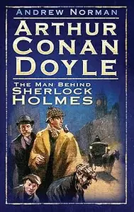 Arthur Conan Doyle The Man Behind Sherlock Holmes