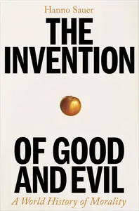 The Invention of Good and Evil A World History of Morality (UK Edition)