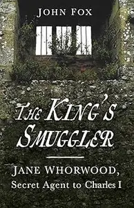 The King's Smuggler Jane Whorwood, Secret Agent to Charles I