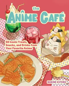 The Anime Café 50 Iconic Treats, Snacks, and Drinks from Your Favorite Anime