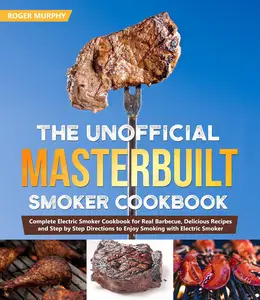 The Unofficial Masterbuilt Smoker Cookbook Smoke Variety of Food Using Your Electric Smoker