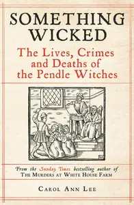 Something Wicked The Lives, Crimes and Deaths of the Pendle Witches