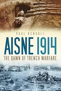 Aisne 1914 The Dawn of Trench Warfare