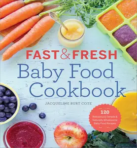 Fast & Fresh Baby Food Cookbook 120 Ridiculously Simple and Naturally Wholesome Baby Food Recipes