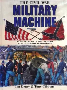 The Civil War Military Machine Weapons and Tactics of the Union and Confederate Armed Forces