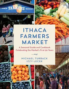 Ithaca Farmers Market A Seasonal Guide and Cookbook Celebrating the Market's First 50 Years