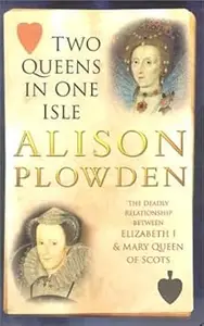 Two Queens in One Isle The Deadly Relationship of Elizabeth I & Mary Queen of Scots