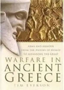 Warfare In Ancient Greece Arms and Armour From The Heroes Of Homer To Alexander the Great