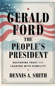 Gerald Ford The People's President – Restoring Trust and Leading with Humility