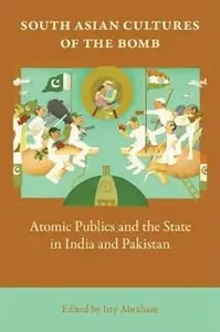 South Asian Cultures of the Bomb Atomic Publics and the State in India and Pakistan